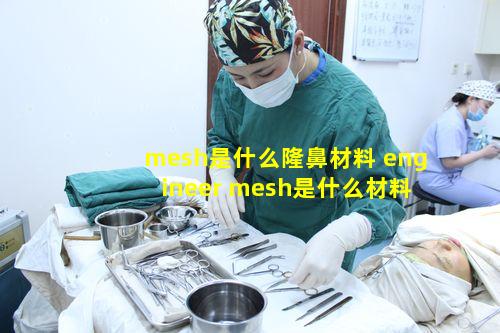 mesh是什么隆鼻材料 engineer mesh是什么材料